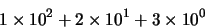 \begin{displaymath}
1 \times 10^2+2 \times 10^1+3 \times 10^0
\end{displaymath}